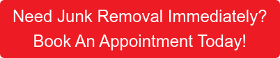 Need Junk Removal Immediately? Book An Appointment Today!